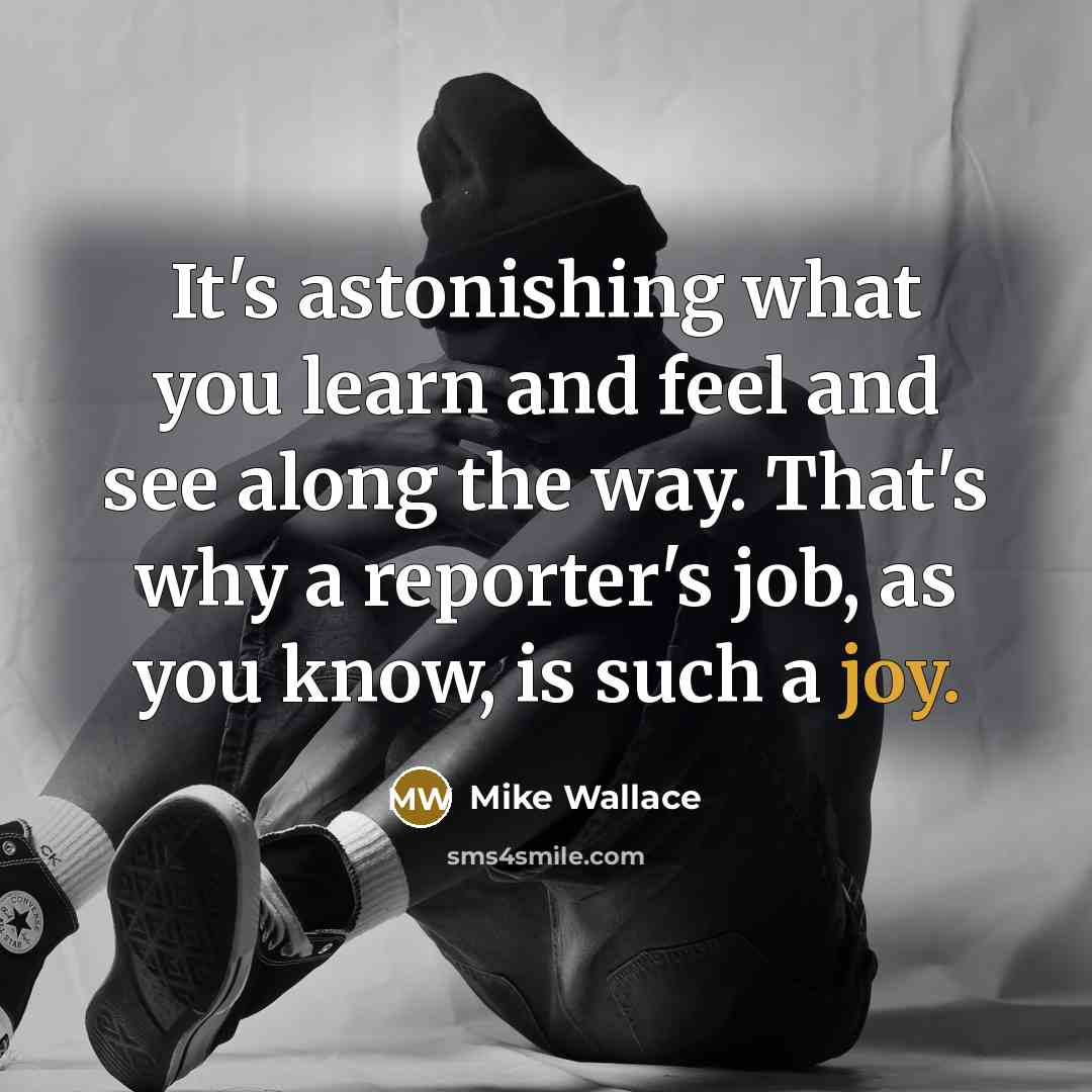 “It's astonishing what you learn and feel and see along…” quote by Mike Wallace