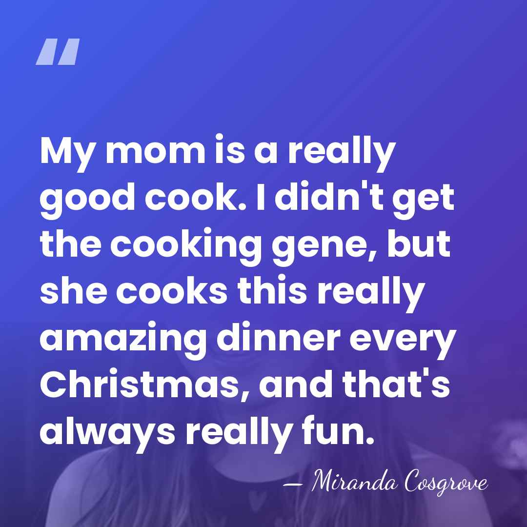 My mom is a really good cook. I didn't get the cooking&hellip; - Miranda Cosgrove
