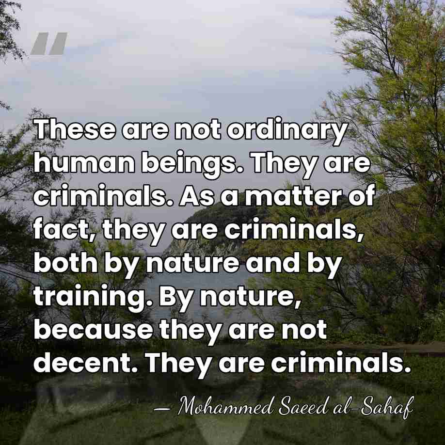 These are not ordinary human beings. They are criminals. As a matter&hellip; - Mohammed Saeed al-Sahaf