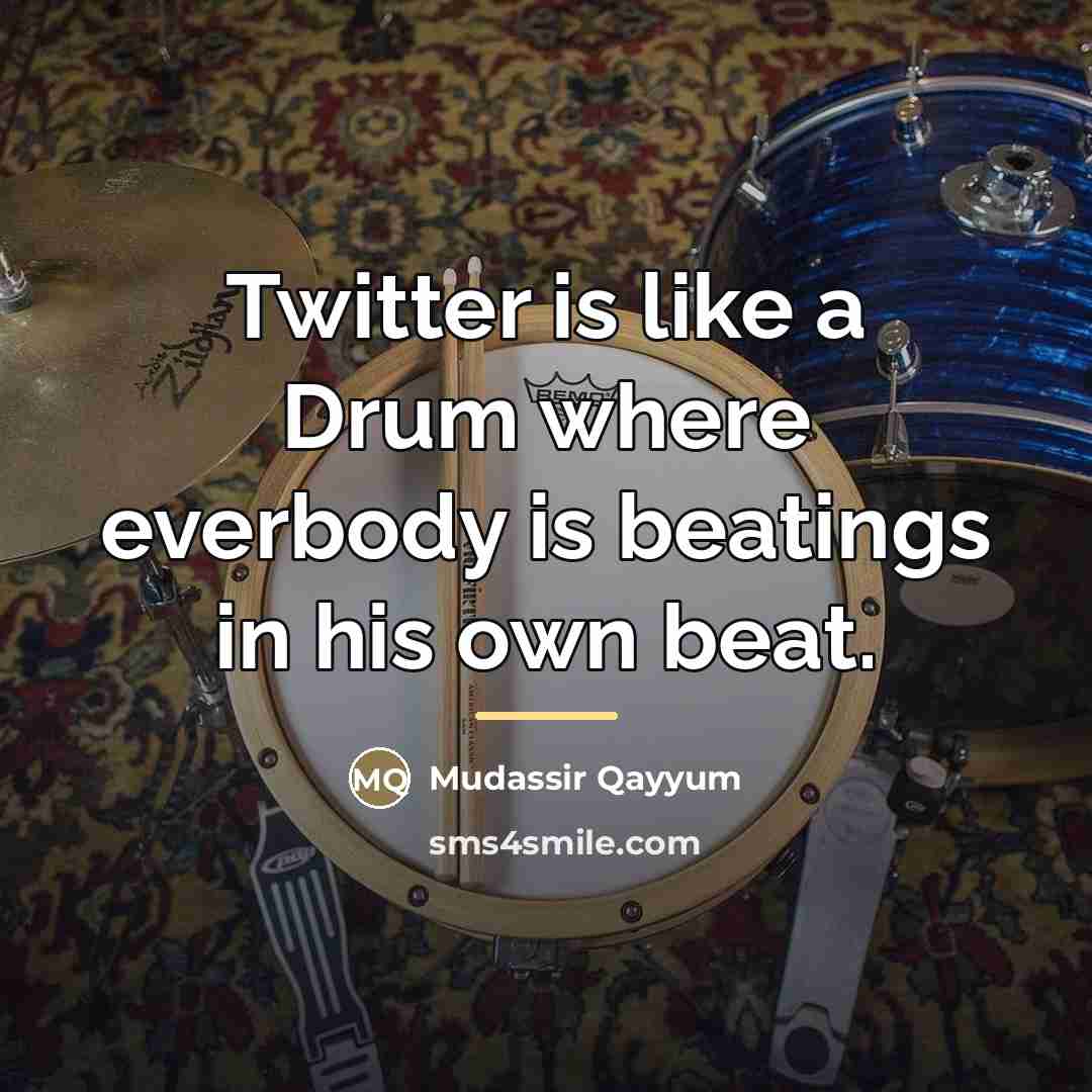 “Twitter is like a Drum where everbody is beatings in…” quote by Mudassir Qayyum