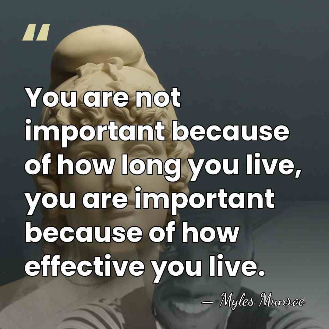 You are not important because of how long you live, you are&hellip; - Myles Munroe