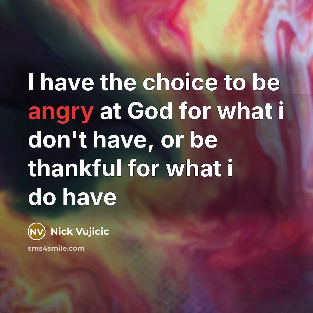 “I have the choice to be angry at God for…” quote by Nick Vujicic