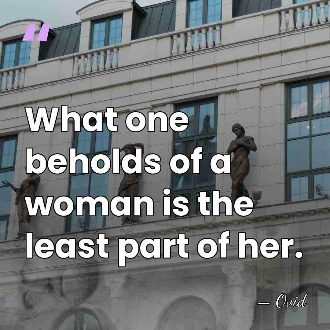 What one beholds of a woman is the least part of her. - Ovid