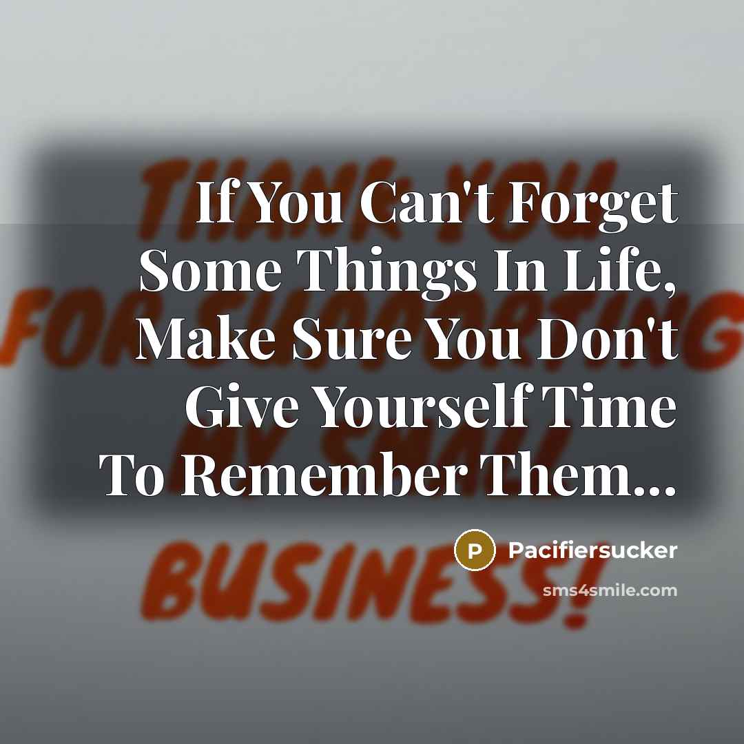 “If You Can't Forget Some Things In Life, Make Sure…” quote by Pacifiersucker
