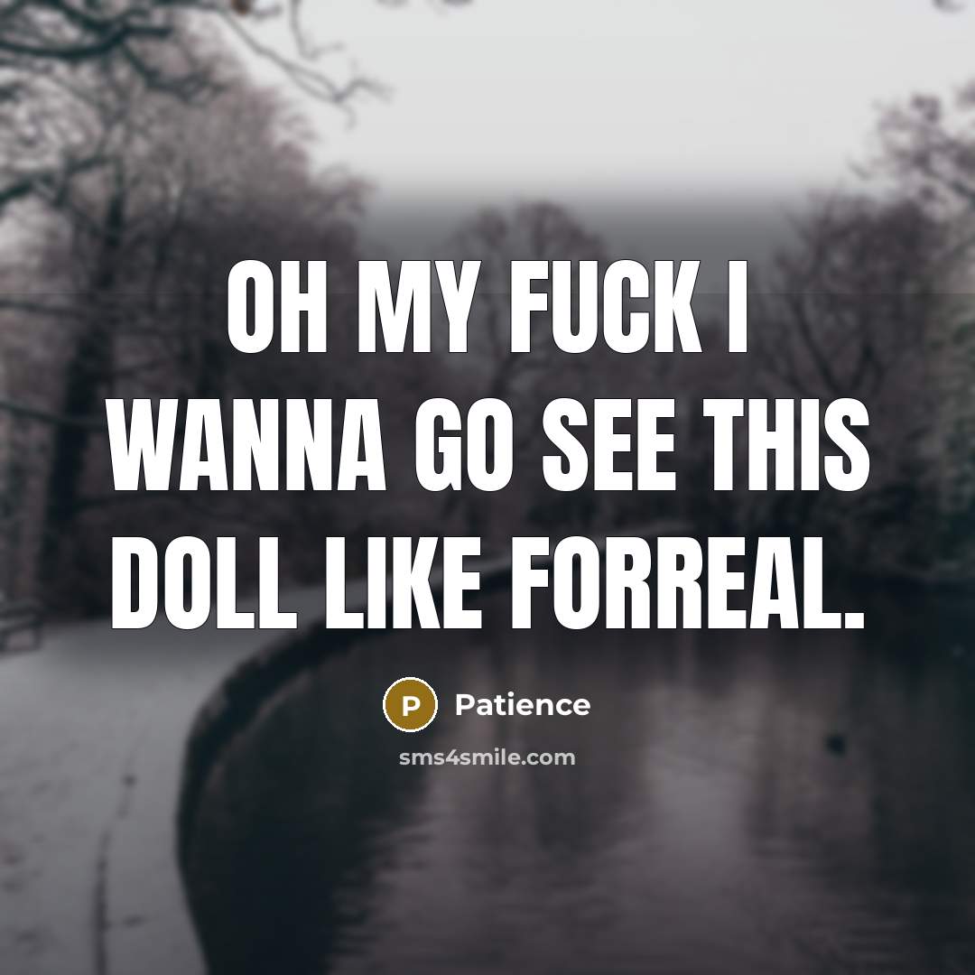 “Oh my fuck I wanna go see this doll like forreal.” quote by Patience
