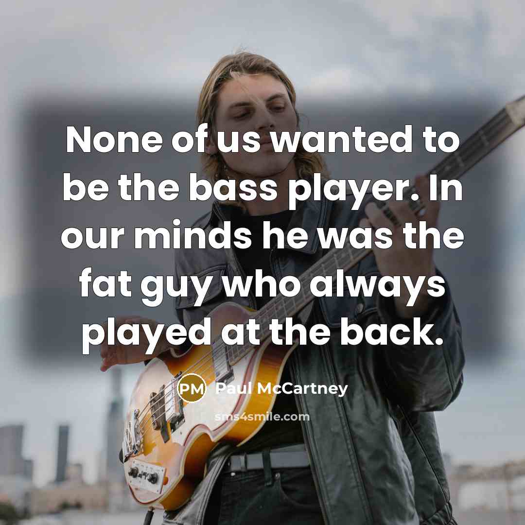 “None of us wanted to be the bass player. In…” quote by Paul McCartney