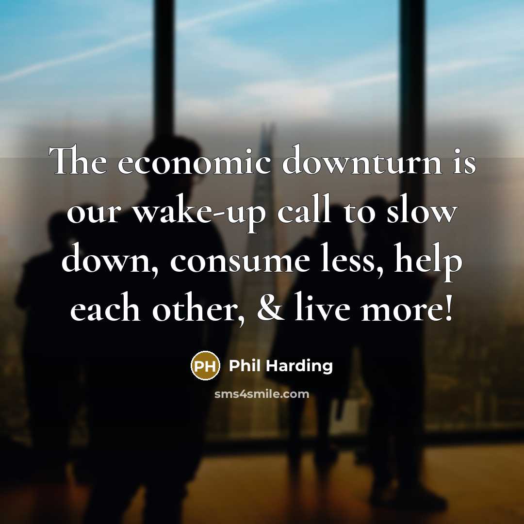 “The economic downturn is our wake-up call to slow down,…” quote by Phil Harding