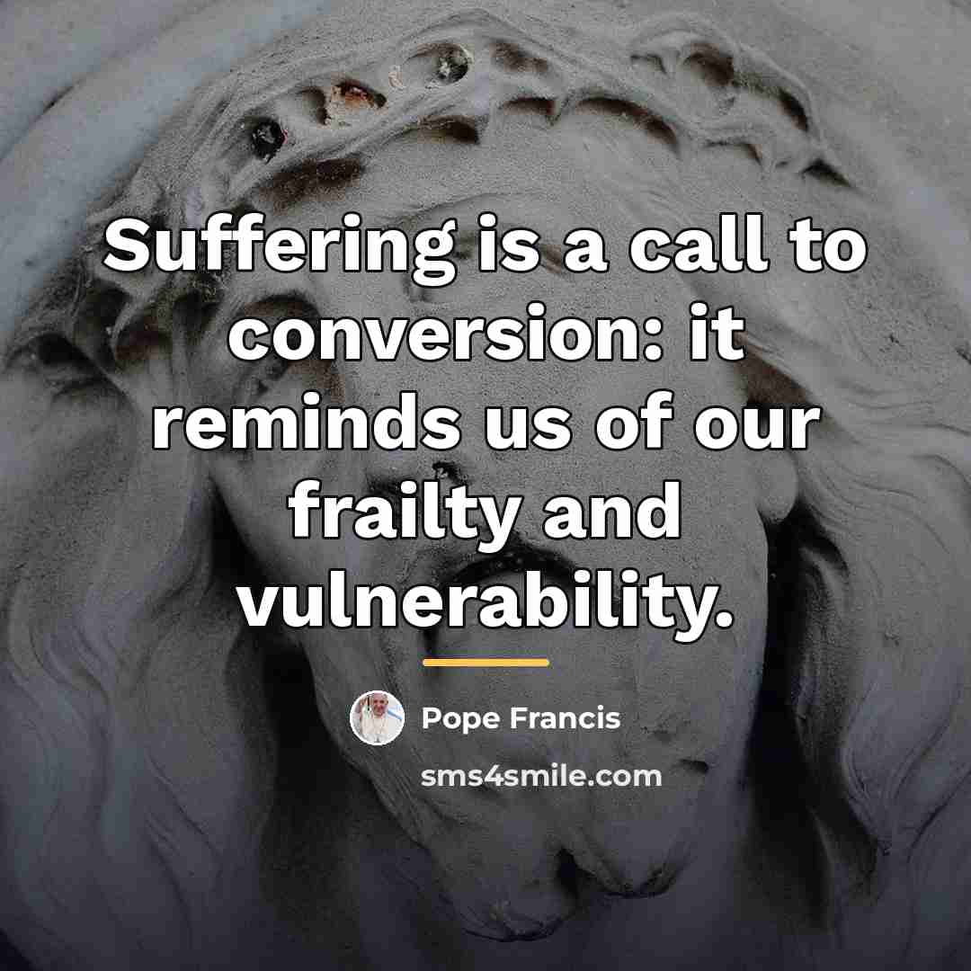 “Suffering is a call to conversion: it reminds us of…” quote by Pope Francis
