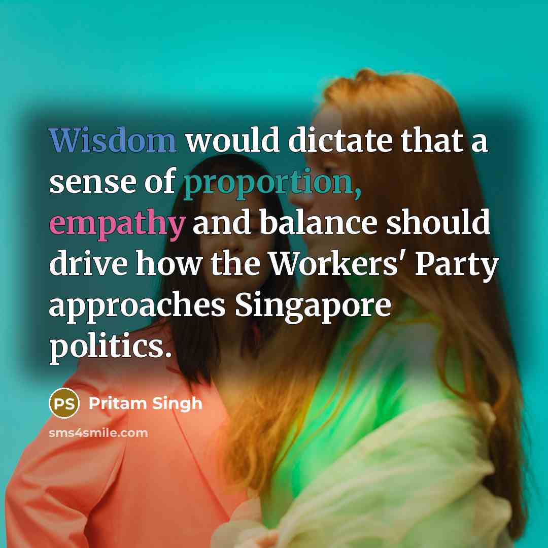 “Wisdom would dictate that a sense of proportion, empathy and…” quote by Pritam Singh