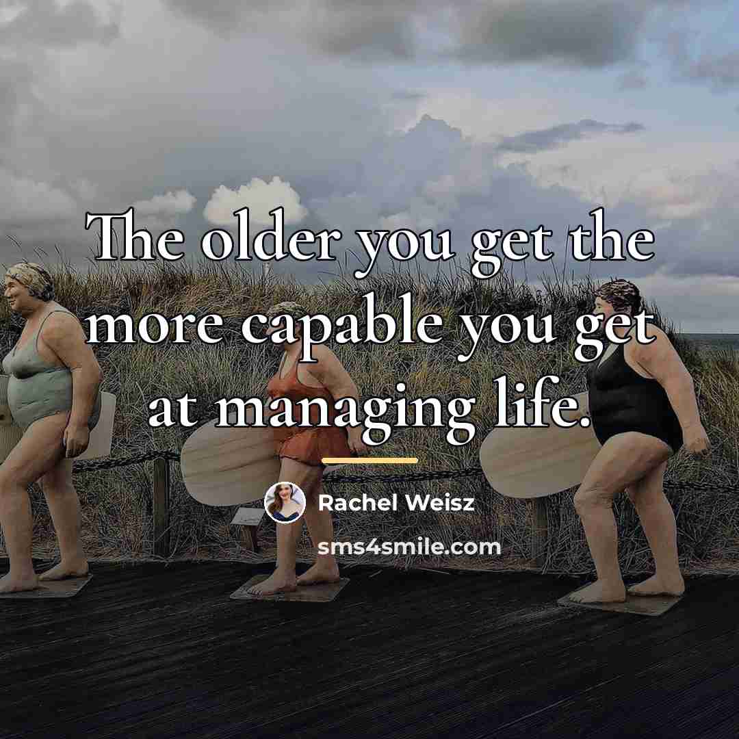 “The older you get the more capable you get at…” quote by Rachel Weisz