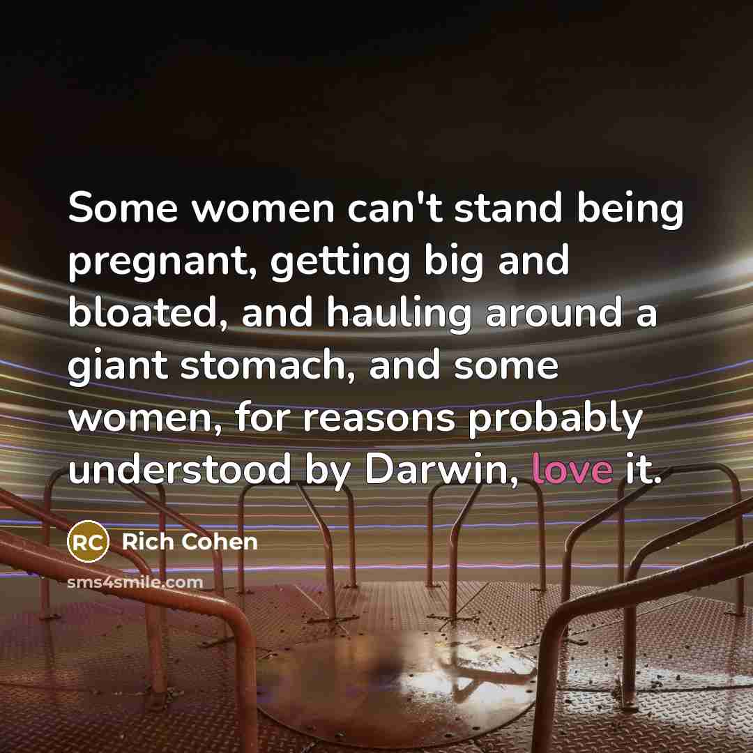 “Some women can't stand being pregnant, getting big and bloated,…” quote by Rich Cohen