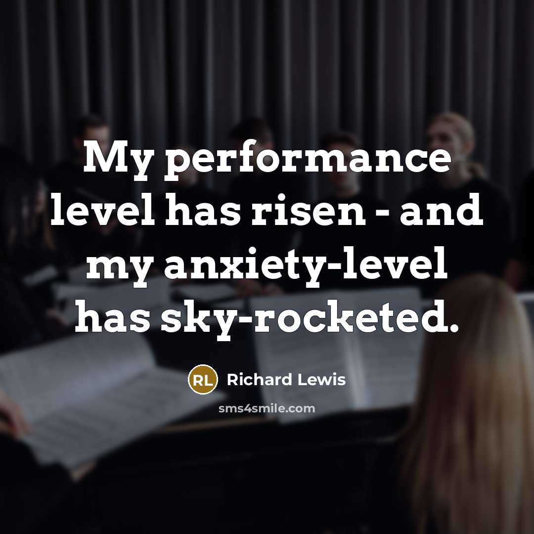 “My performance level has risen - and my anxiety-level has sky-rocketed.” quote by Richard Lewis
