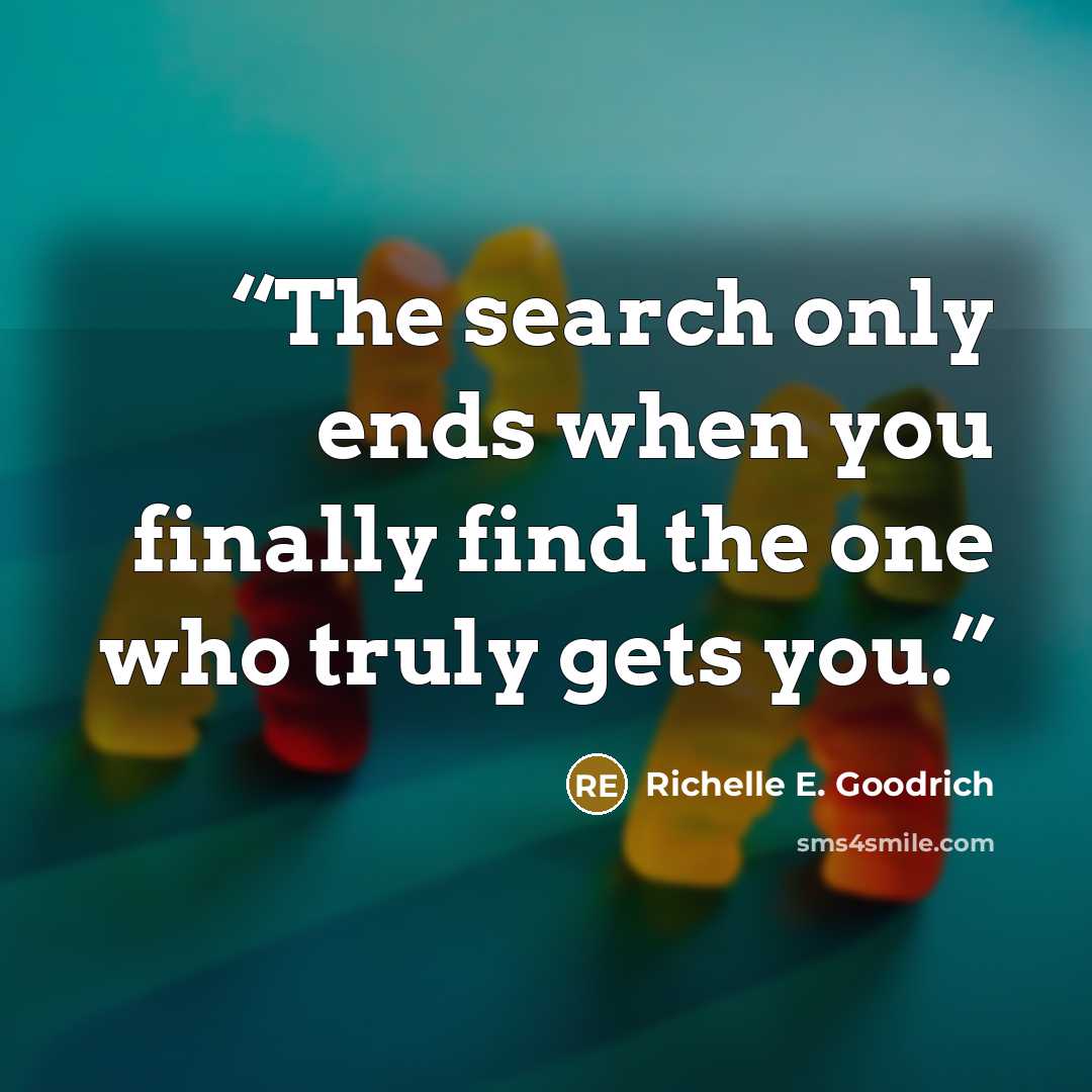 “The search only ends when you finally find the one who truly gets you.” quote by Richelle E. Goodrich