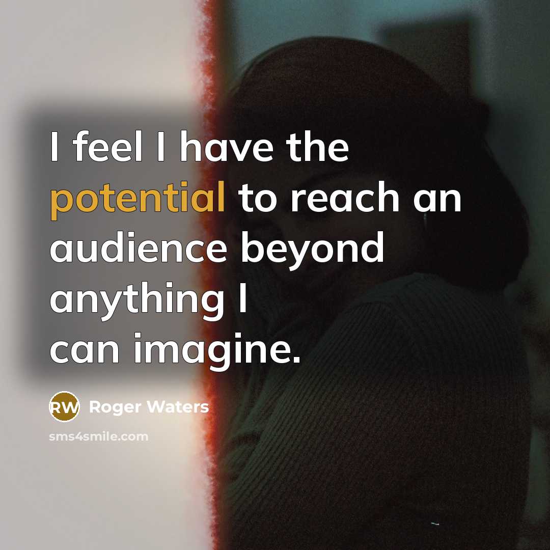 “I feel I have the potential to reach an audience…” quote by Roger Waters