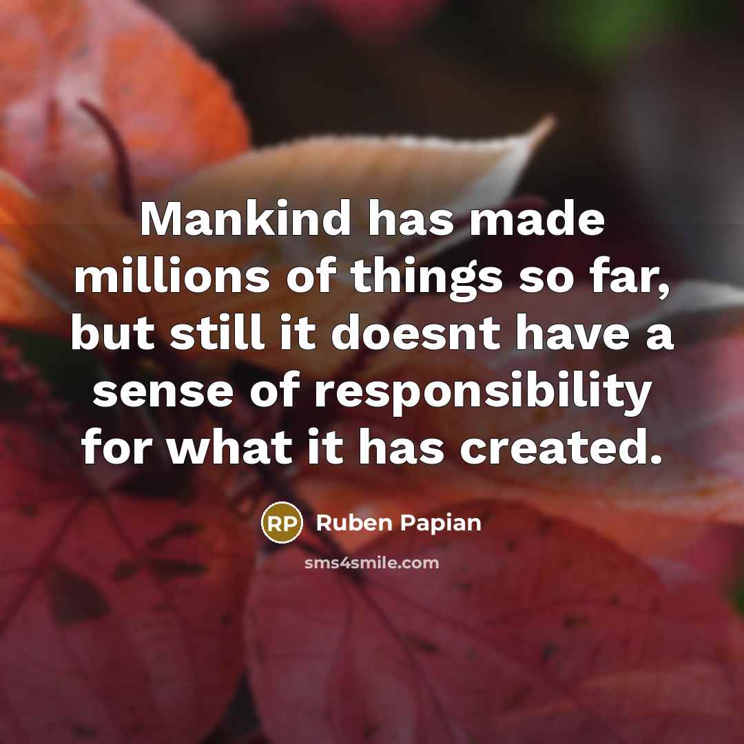 “Mankind has made millions of things so far, but still…” quote by Ruben Papian