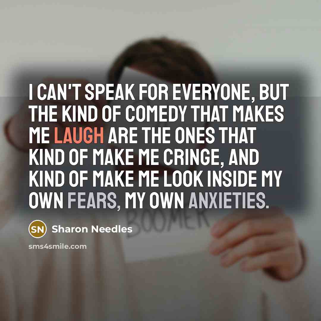 “I can't speak for everyone, but the kind of comedy that makes me laugh are the ones that kind of make me cringe, and kind of make me look inside my own fears, my own anxieties.” quote by Sharon Needles
