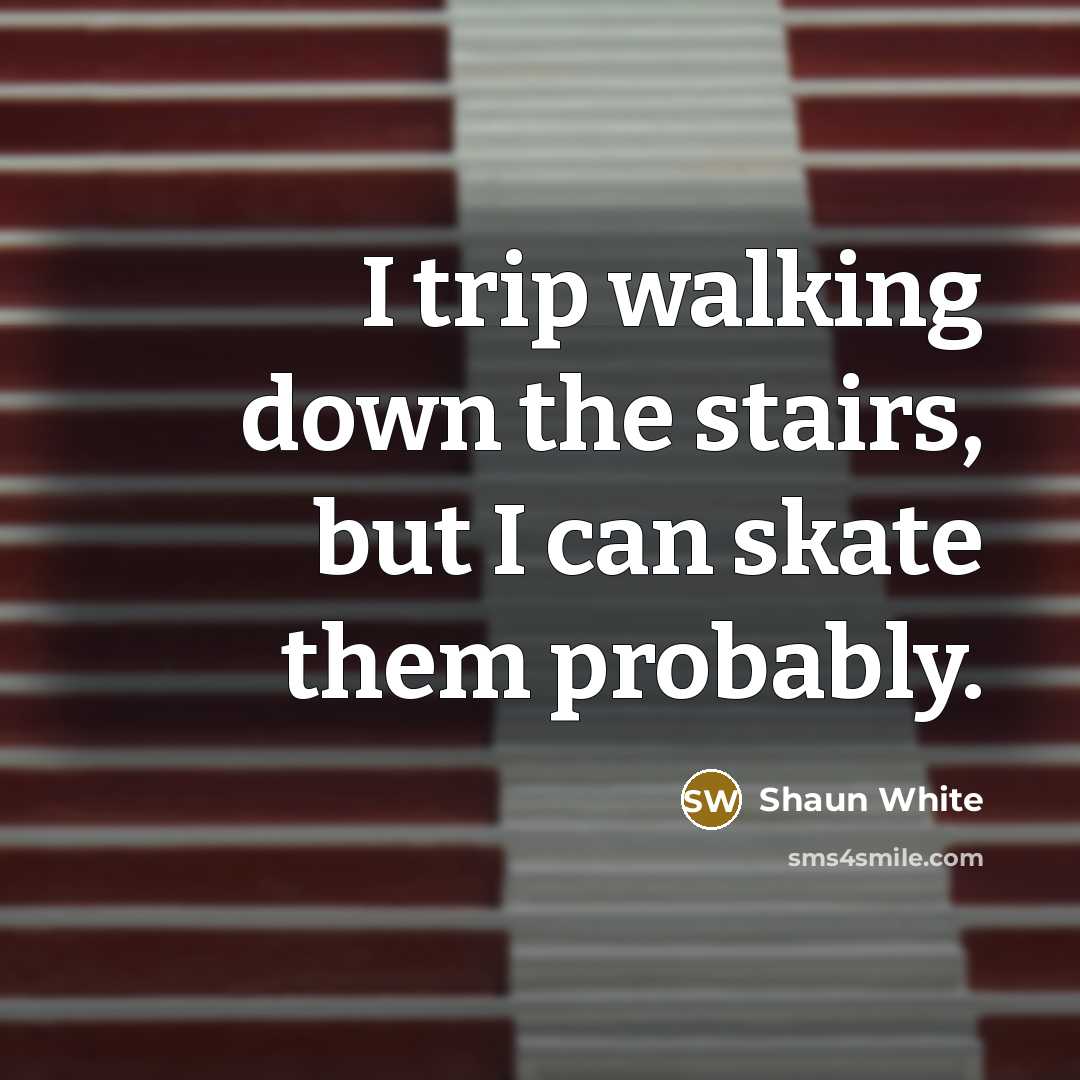 “I trip walking down the stairs, but I can skate…” quote by Shaun White