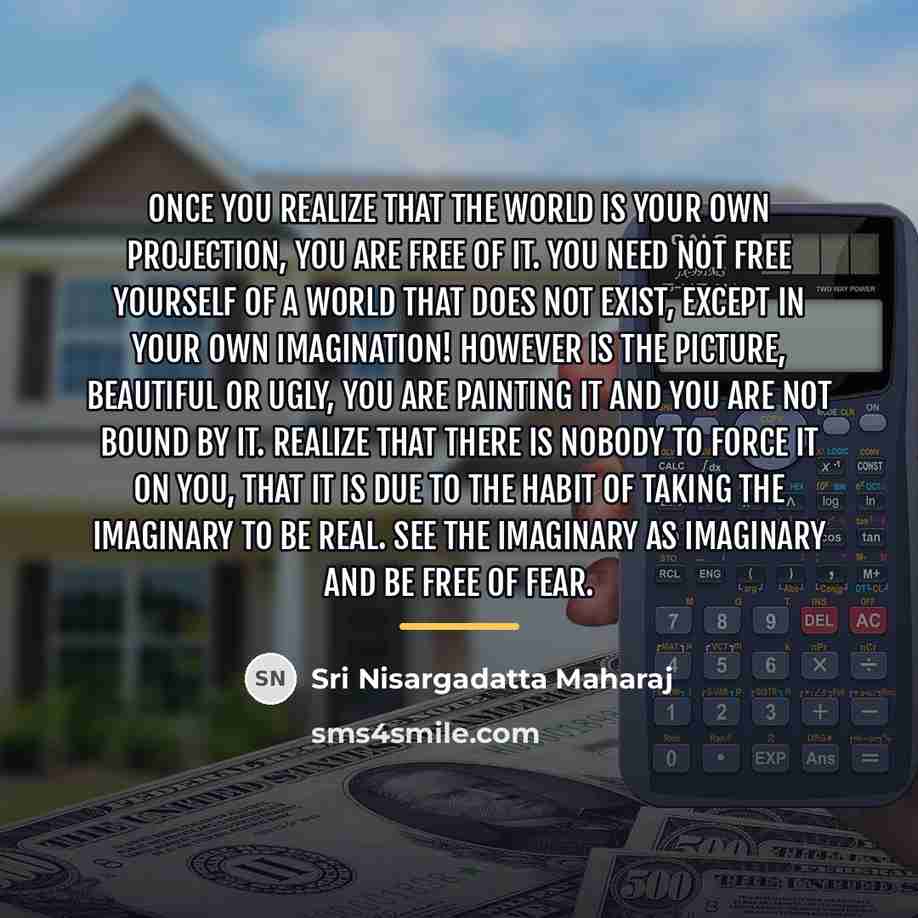 “Once you realize that the world is your own projection,…” quote by Sri Nisargadatta Maharaj