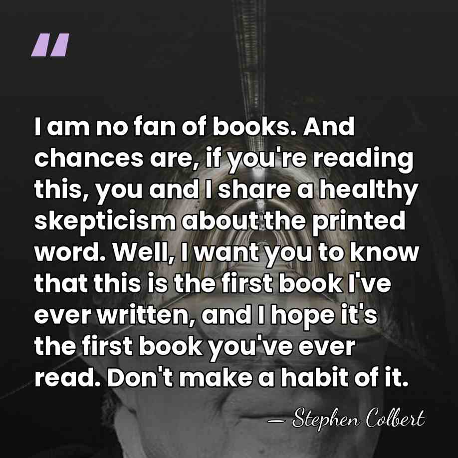 I am no fan of books. And chances are, if you're reading&hellip; - Stephen Colbert