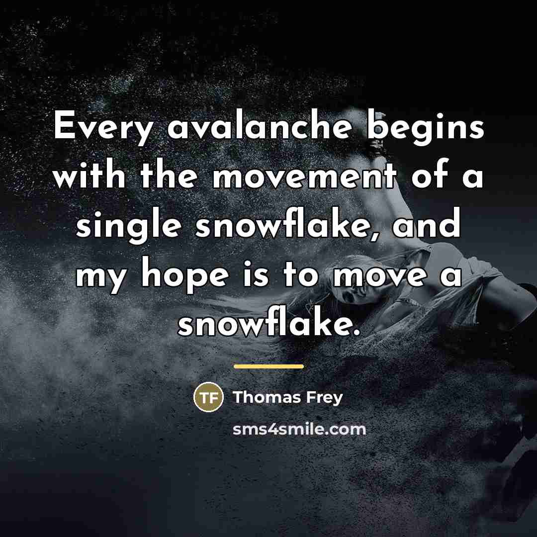 “Every avalanche begins with the movement of a single snowflake,…” quote by Thomas Frey