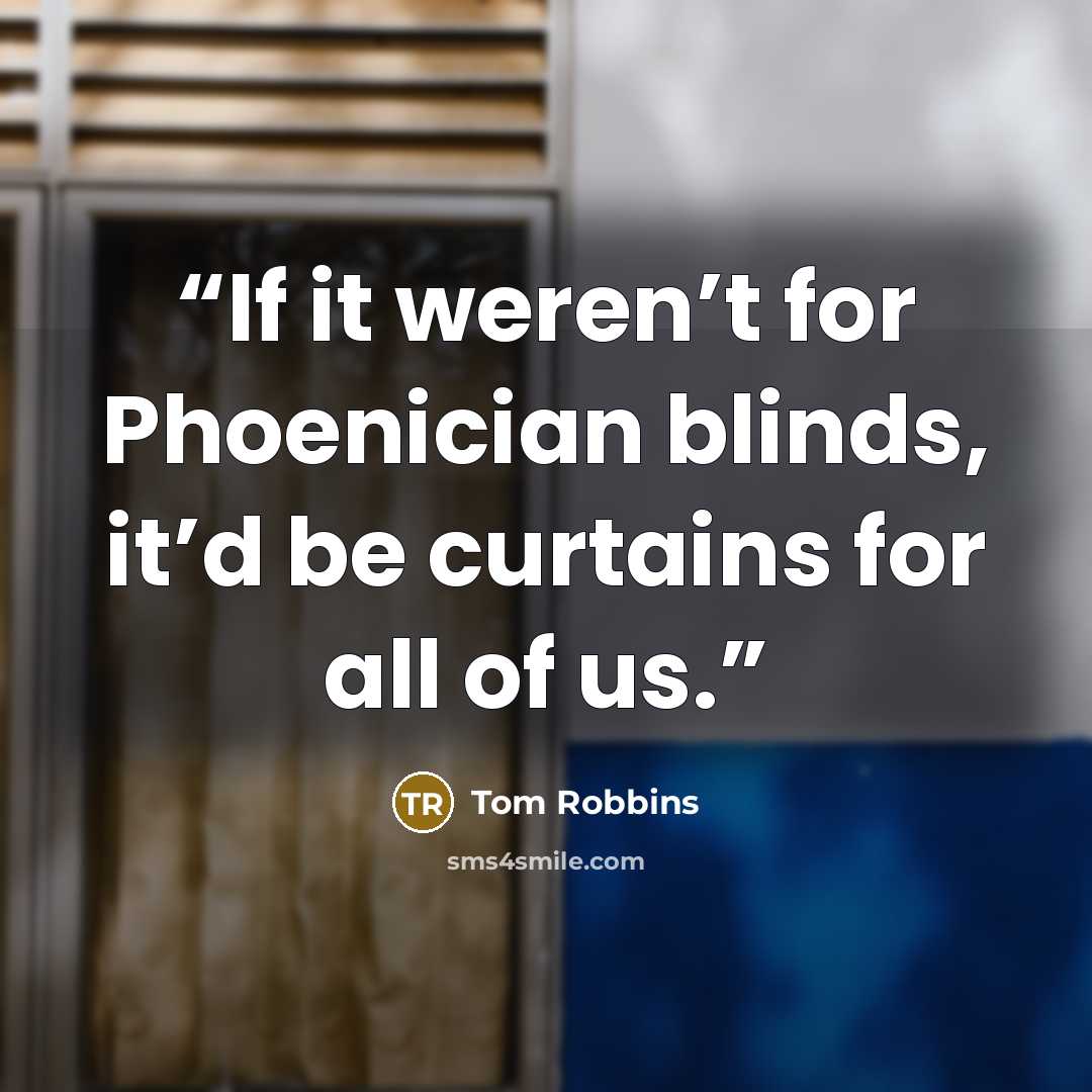 “If it weren’t for Phoenician blinds, it’d be curtains for all of us.” quote by Tom Robbins