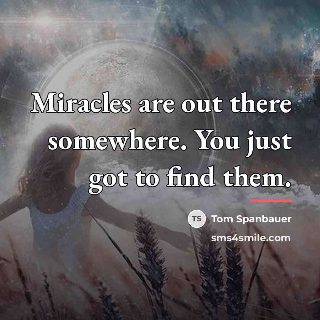 “Miracles are out there somewhere. You just got to find…” quote by Tom Spanbauer