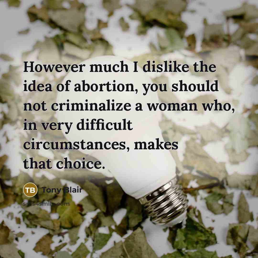 “However much I dislike the idea of abortion, you should…” quote by Tony Blair