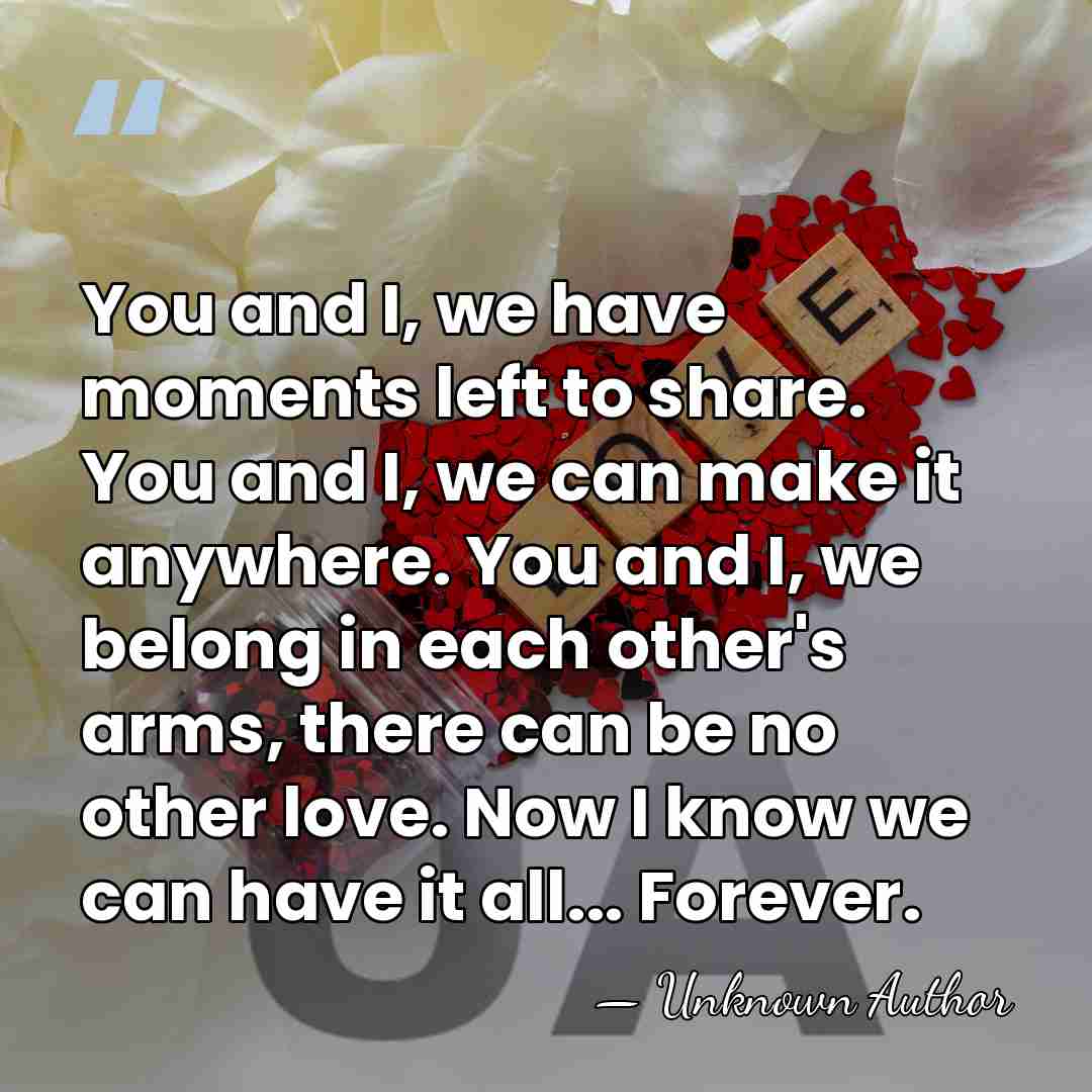You and I, we have moments left to share. You and I,&hellip; - Unknown Author