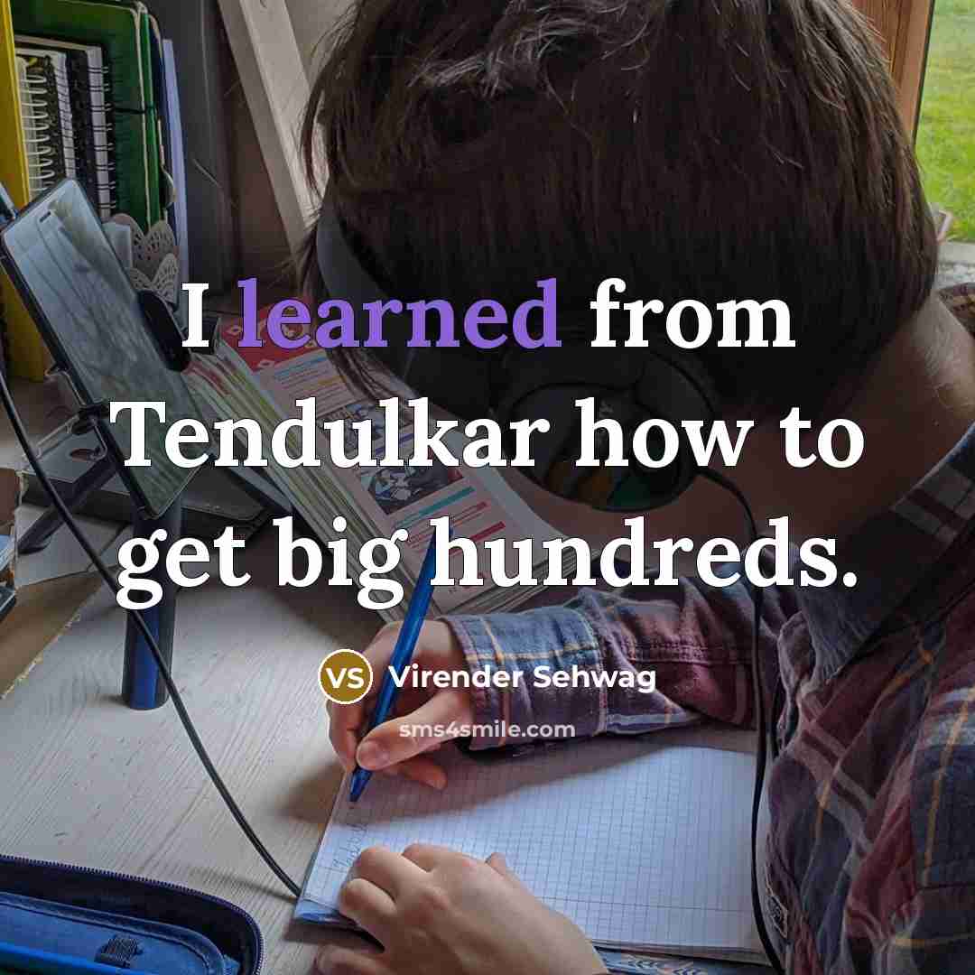 “I learned from Tendulkar how to get big hundreds.…” quote by Virender Sehwag