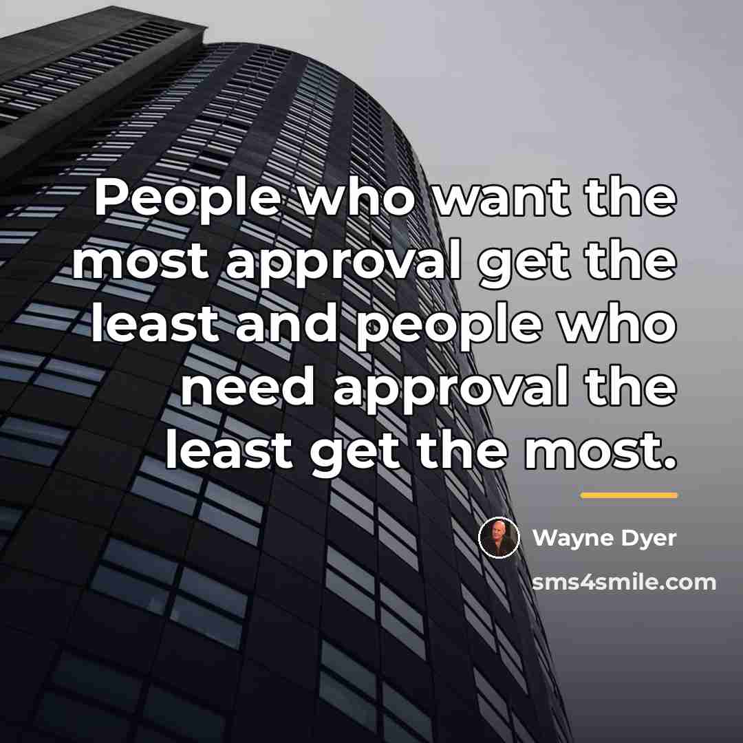 “People who want the most approval get the least and…” quote by Wayne Dyer