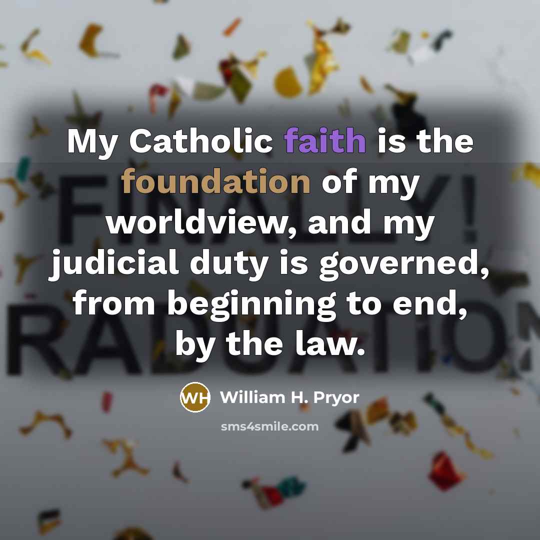 “My Catholic faith is the foundation of my worldview, and…” quote by William H. Pryor