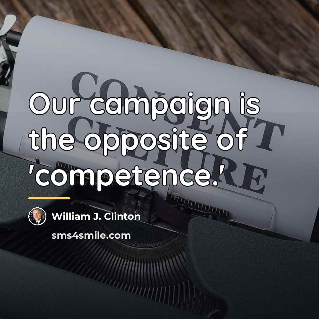 “Our campaign is the opposite of 'competence.'…” quote by William J. Clinton