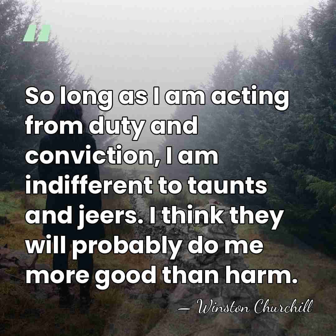So long as I am acting from duty and conviction, I am&hellip; - Winston Churchill