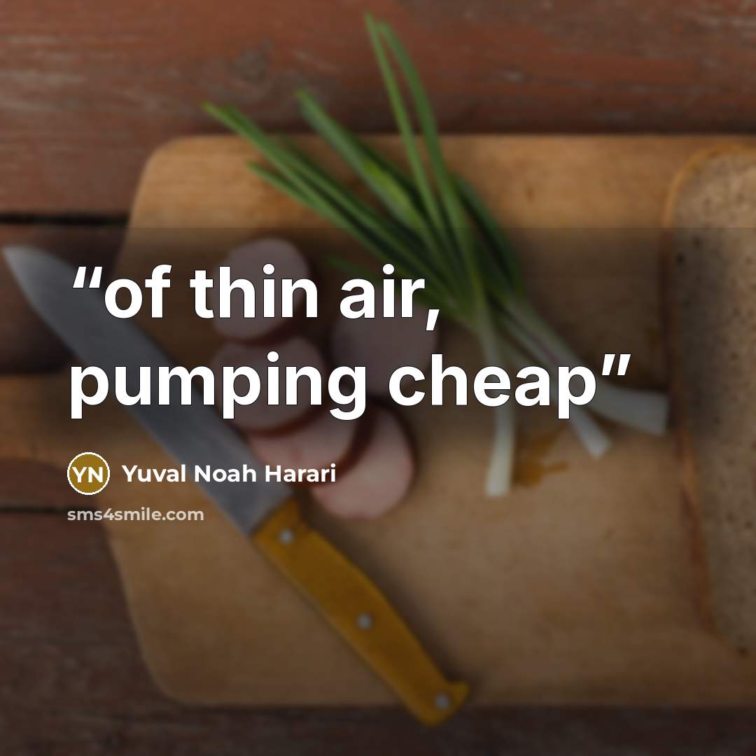 “of thin air, pumping cheap” quote by Yuval Noah Harari