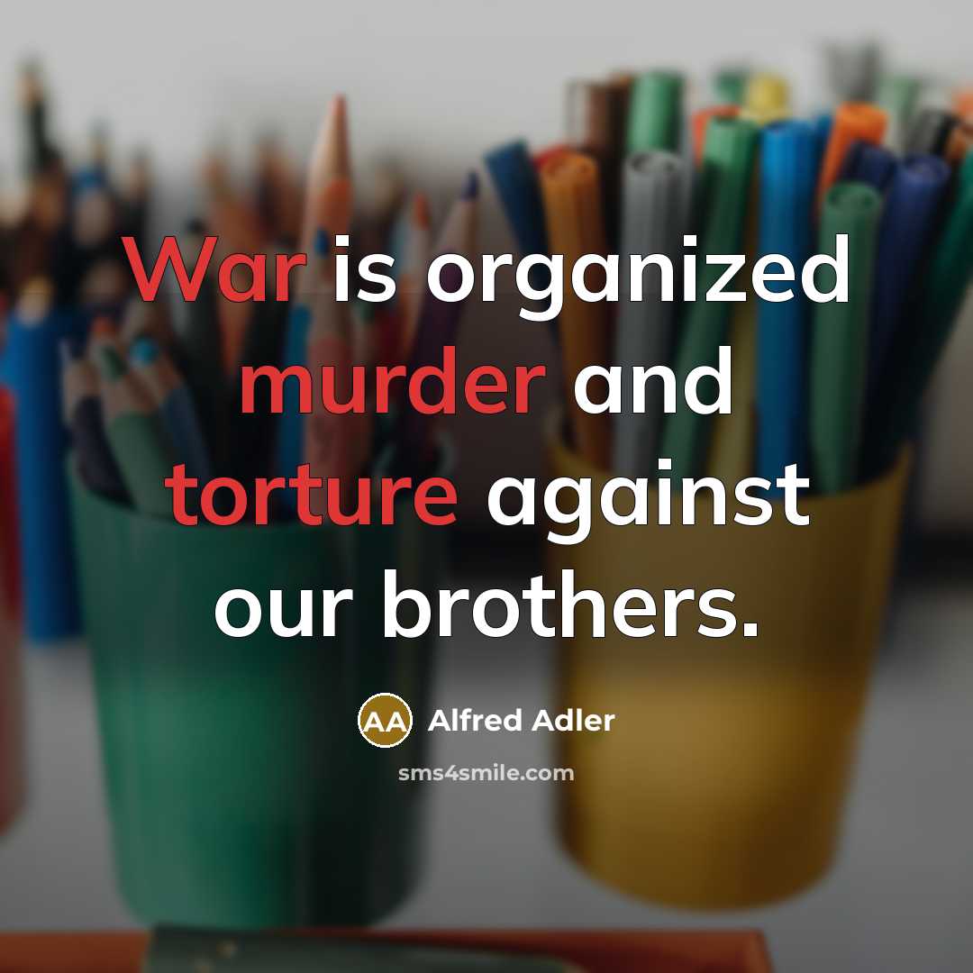 “War is organized murder and torture against our brothers.…” quote by Alfred Adler