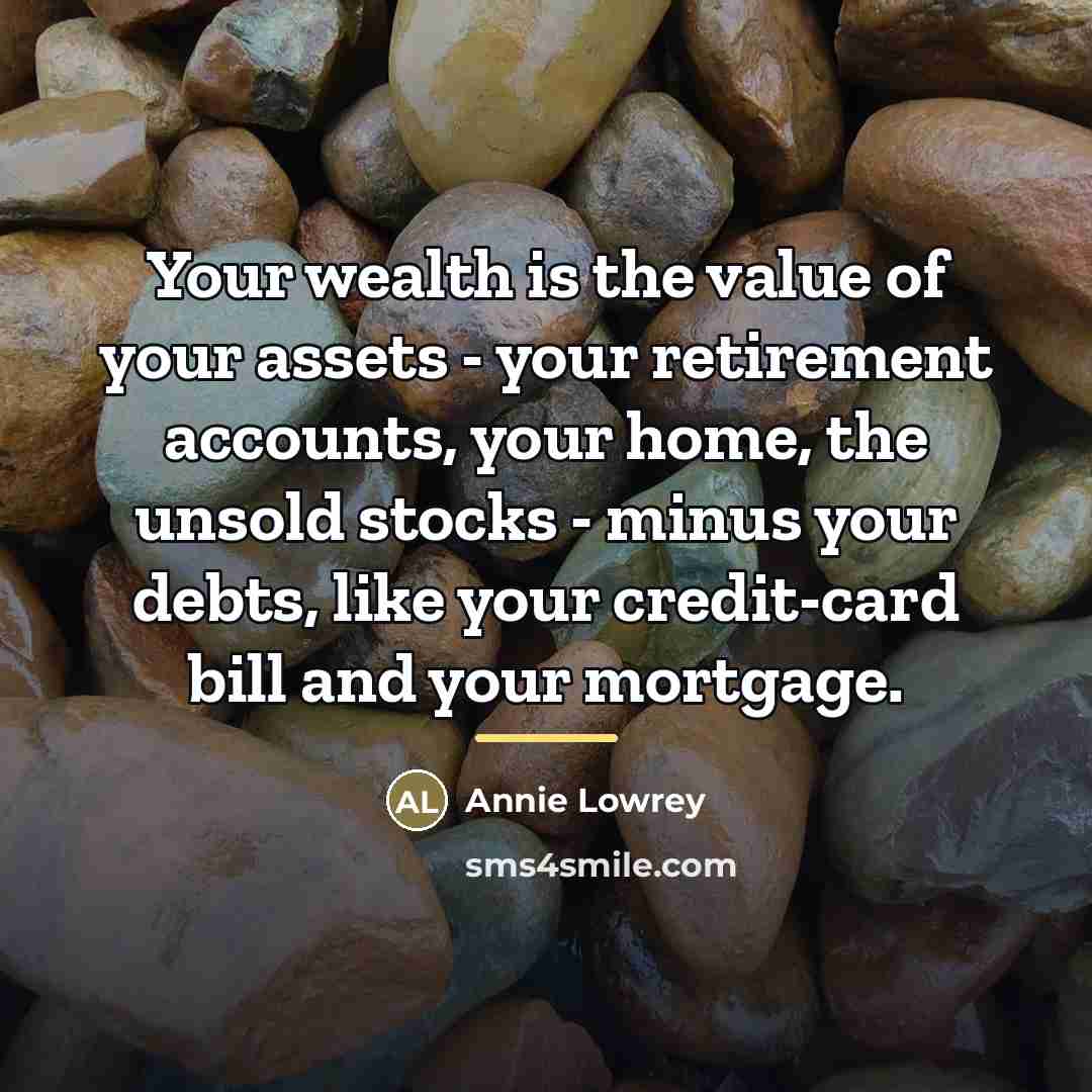“Your wealth is the value of your assets - your…” quote by Annie Lowrey