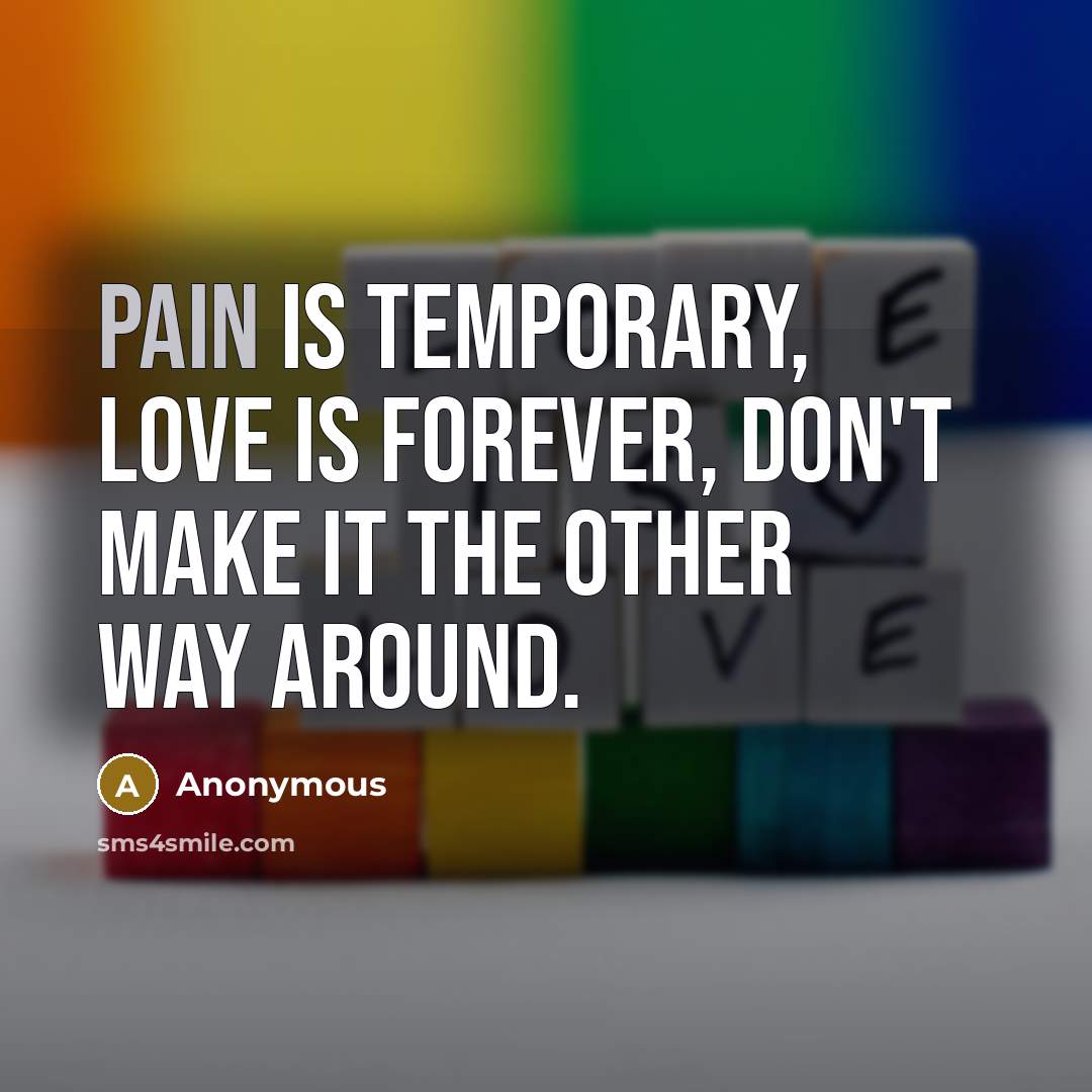 “Pain is temporary, love is forever, don't make it the…” quote by Anonymous