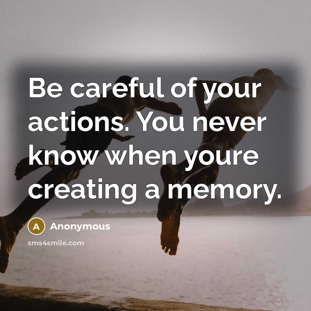 “Be careful of your actions. You never know when youre…” quote by Anonymous