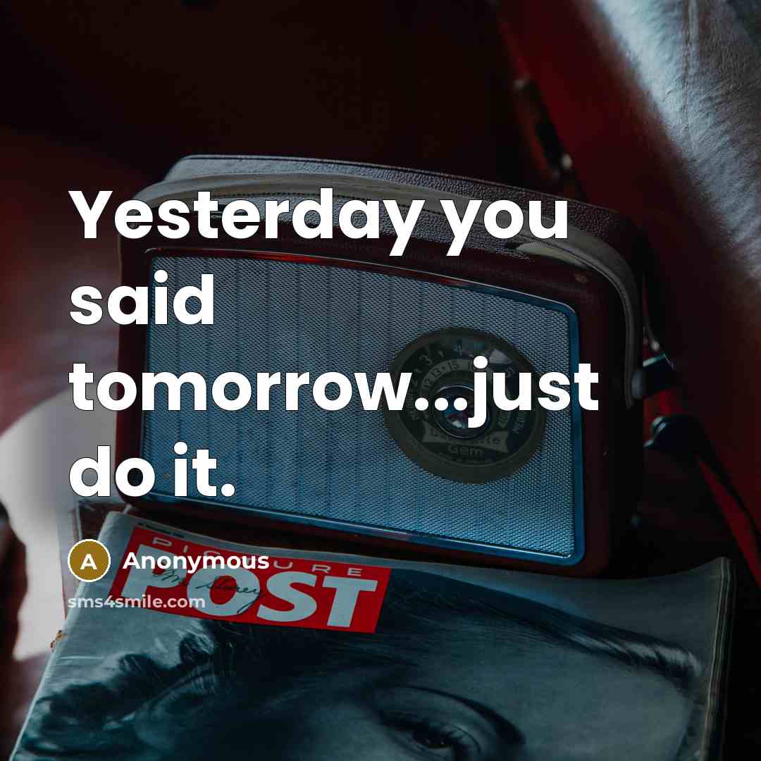 “Yesterday you said tomorrow...just do it.…” quote by Anonymous