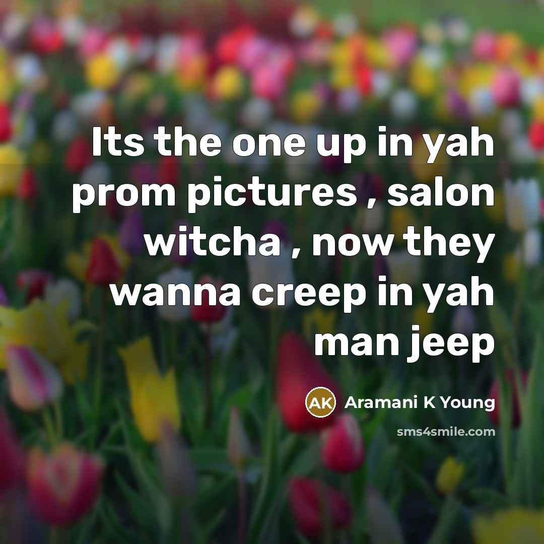 “Its the one up in yah prom pictures , salon witcha , now they wanna creep in yah man jeep” quote by Aramani K Young