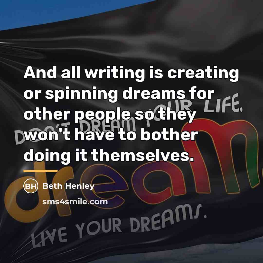 “And all writing is creating or spinning dreams for other…” quote by Beth Henley