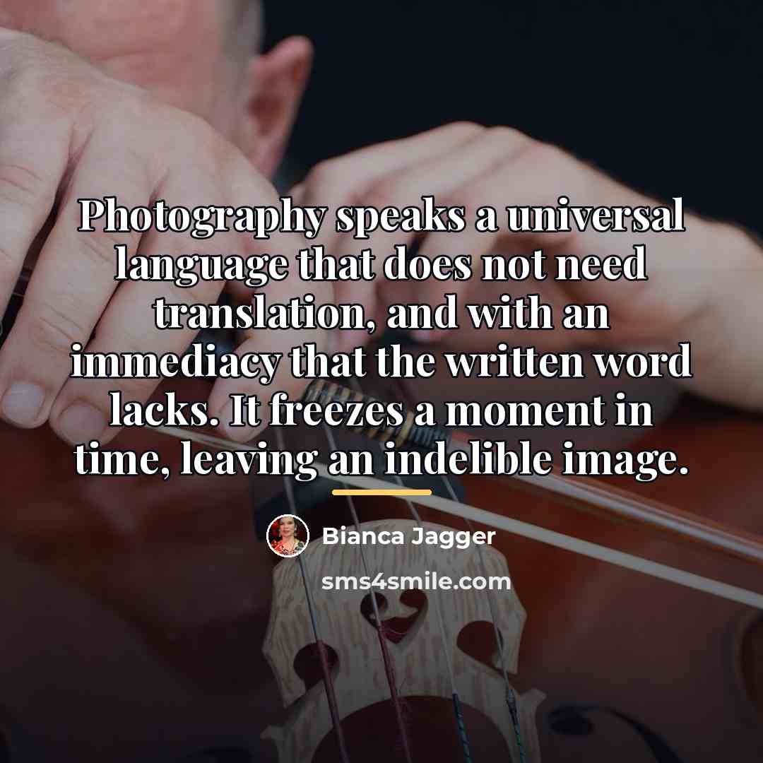 “Photography speaks a universal language that does not need translation,…” quote by Bianca Jagger