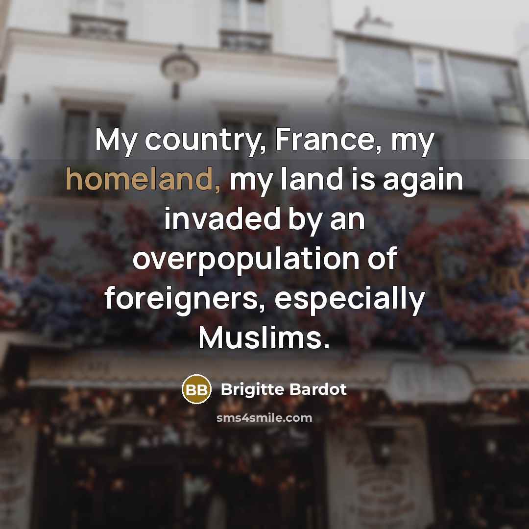 “My country, France, my homeland, my land is again invaded…” quote by Brigitte Bardot