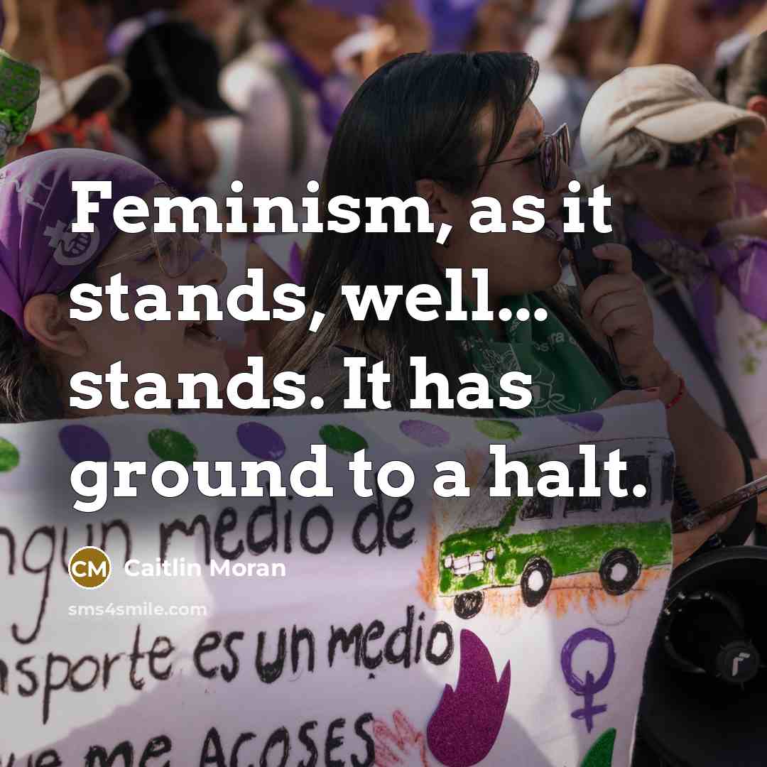 “Feminism, as it stands, well... stands. It has ground to…” quote by Caitlin Moran