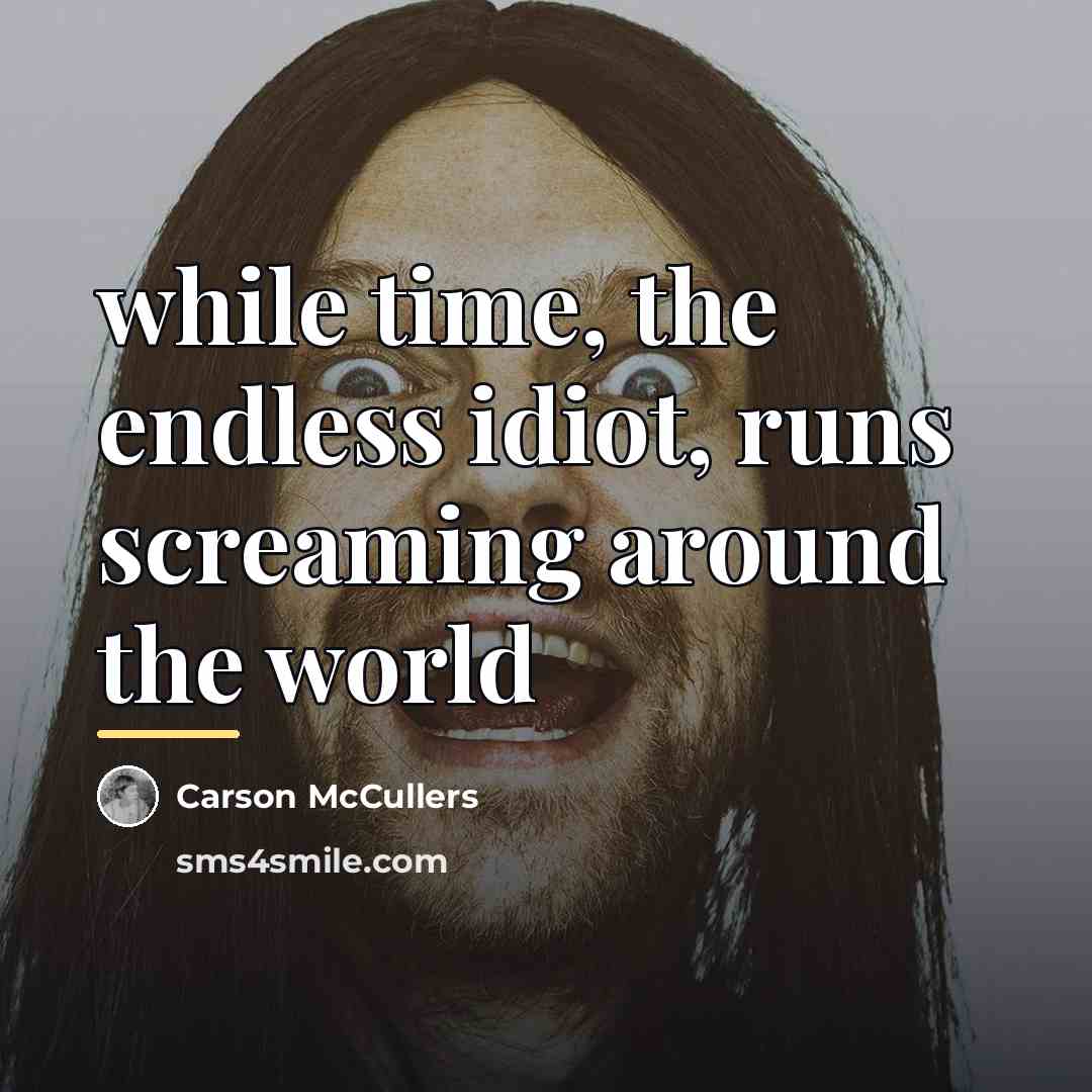 “while time, the endless idiot, runs screaming around the world…” quote by Carson McCullers