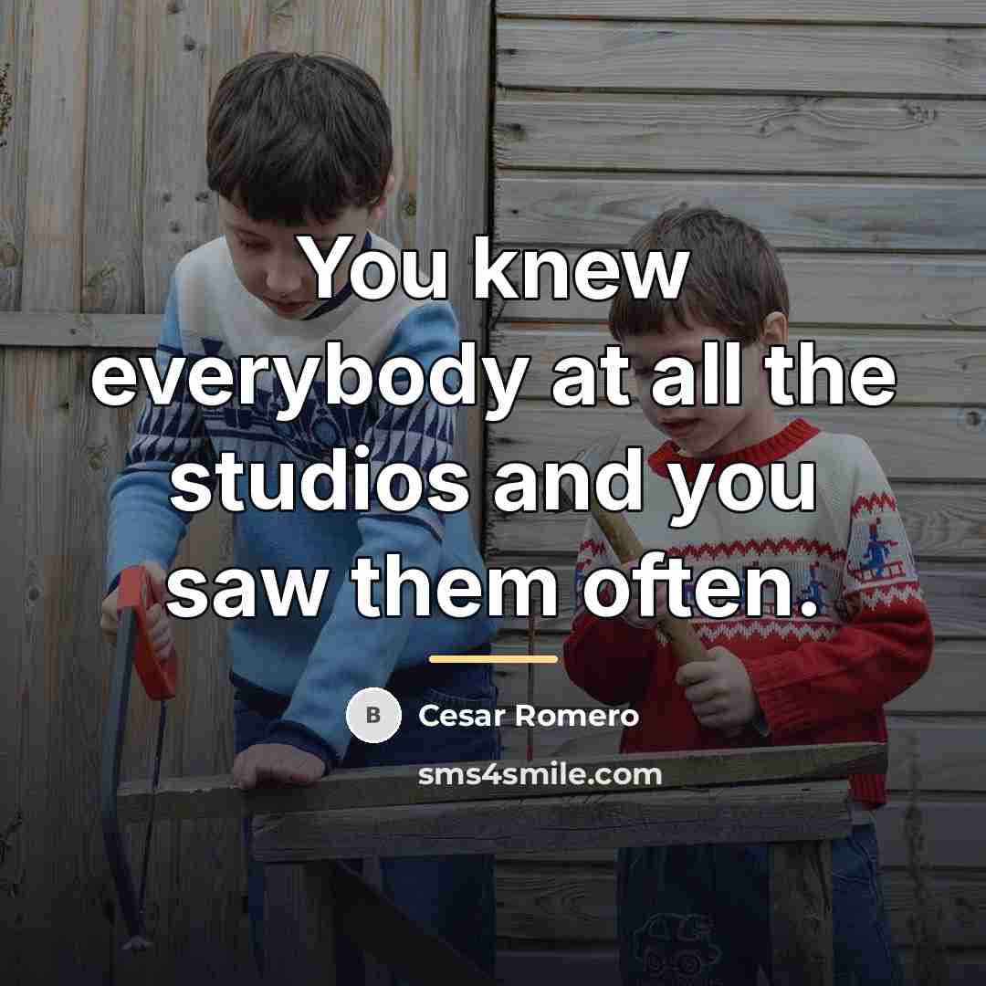 “You knew everybody at all the studios and you saw…” quote by Cesar Romero