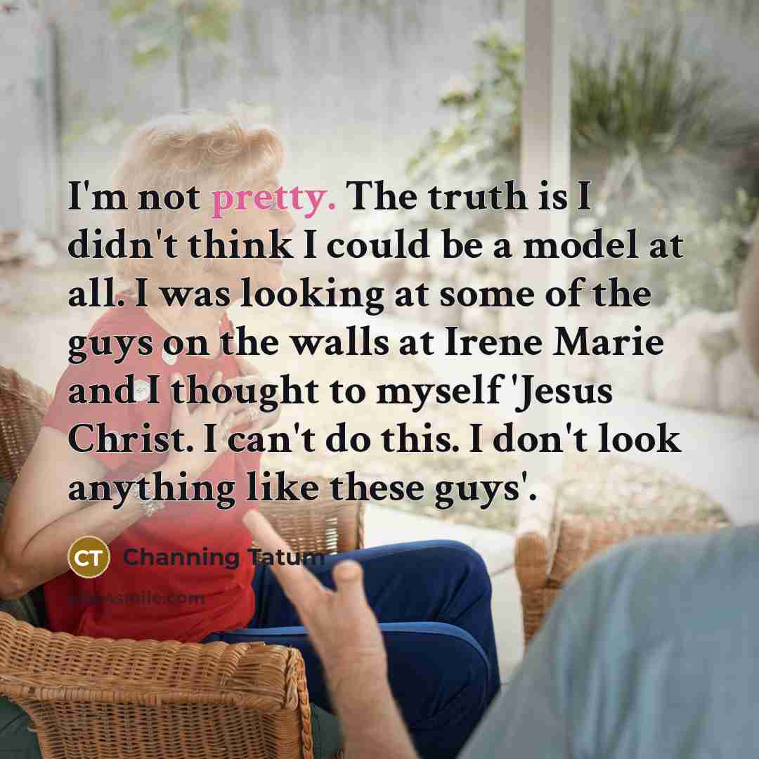 “I'm not pretty. The truth is I didn't think I…” quote by Channing Tatum