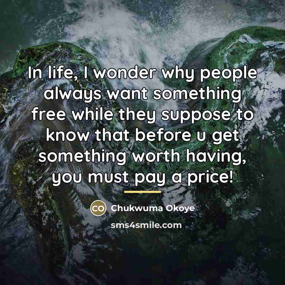 “In life, I wonder why people always want something free…” quote by Chukwuma Okoye