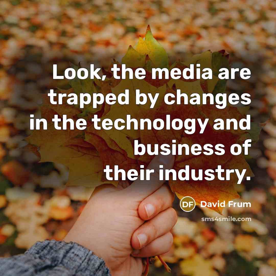 “Look, the media are trapped by changes in the technology…” quote by David Frum