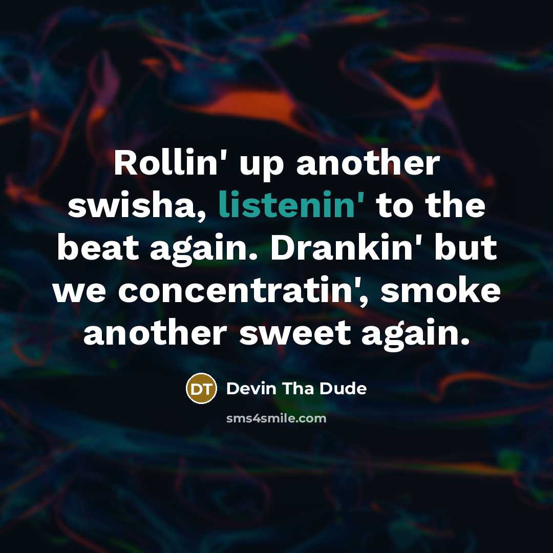 “Rollin' up another swisha, listenin' to the beat again. Drankin' but we concentratin', smoke another sweet again.” quote by Devin Tha Dude